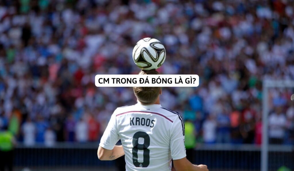 CM trong bóng đá là gì